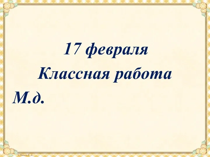 17 февраля Классная работа М.д.