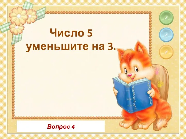 Вопрос 4 Число 5 уменьшите на 3.