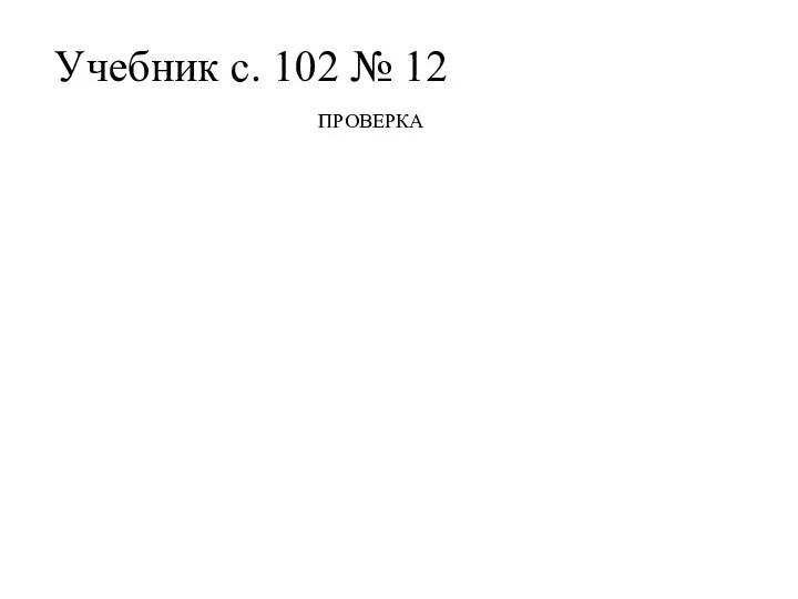 Учебник с. 102 № 12 ПРОВЕРКА 10 : 5 = 2(п.)