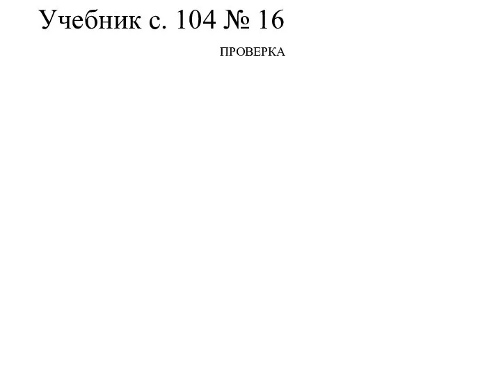 Учебник с. 104 № 16 ПРОВЕРКА меньше половины больше половины половина