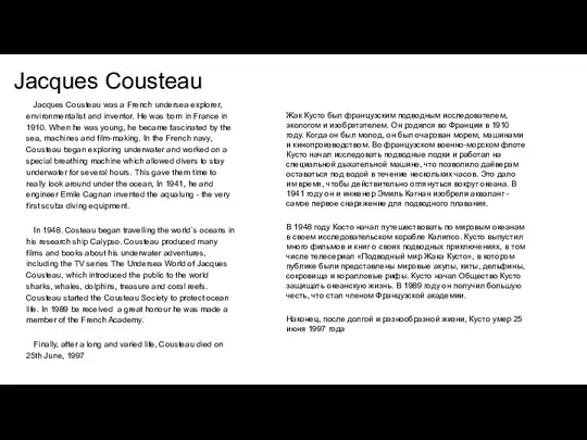 Jacques Cousteau Jacques Cousteau was a French undersea explorer, environmentalist and