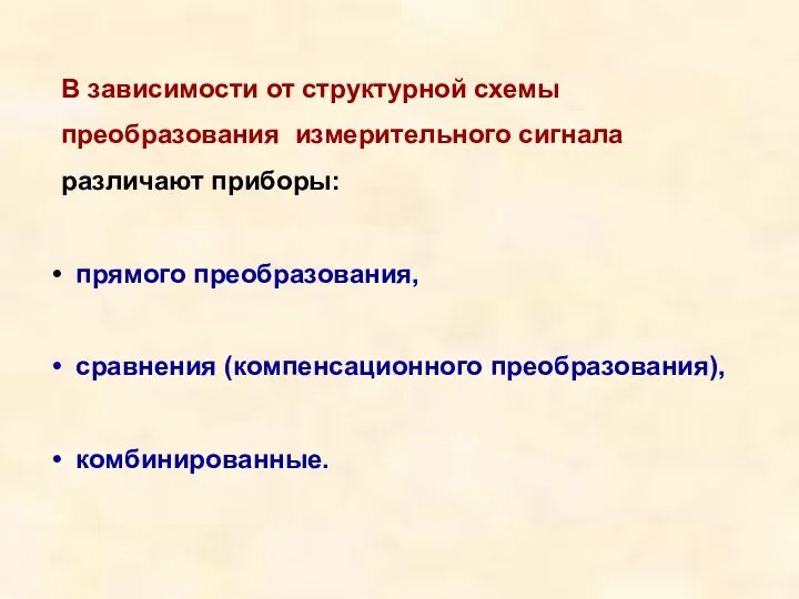 В зависимости от структурной схемы преобразования измерительного сигнала различают приборы: прямого преобразования, сравнения (компенсационного преобразования), комбинированные.