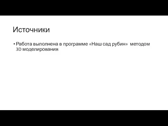 Источники Работа выполнена в программе «Наш сад рубин» методом 3D моделирования