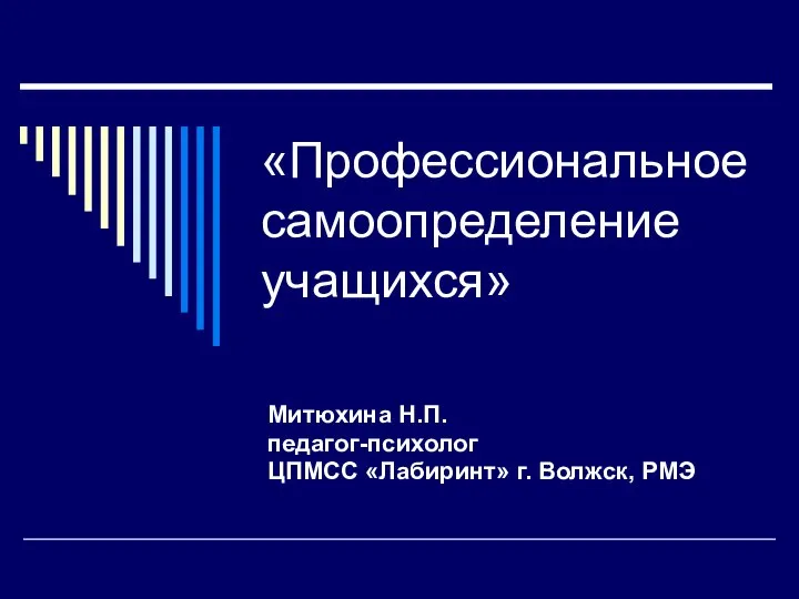 «Профессиональное самоопределение учащихся» Митюхина Н.П. педагог-психолог ЦПМСС «Лабиринт» г. Волжск, РМЭ