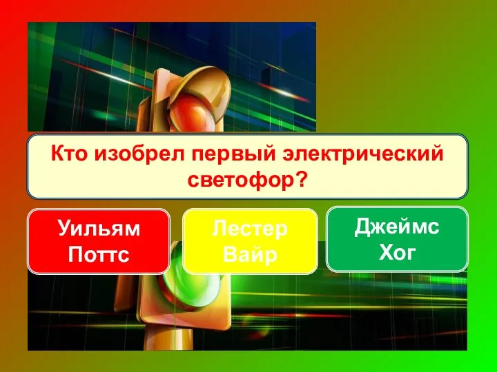 Кто изобрел первый электрический светофор? Лестер Вайр Джеймс Хог Уильям Поттс