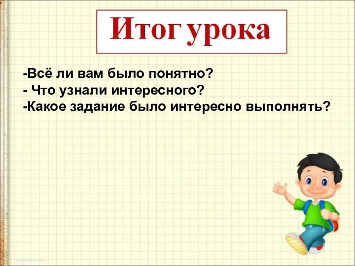 Всё ли вам было понятно? Что узнали интересного? Какое задание было интересно выполнять?