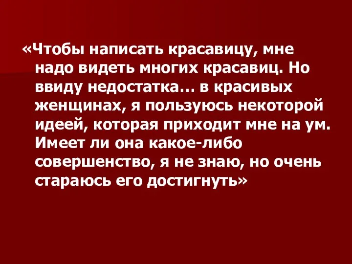 «Чтобы написать красавицу, мне надо видеть многих красавиц. Но ввиду недостатка…