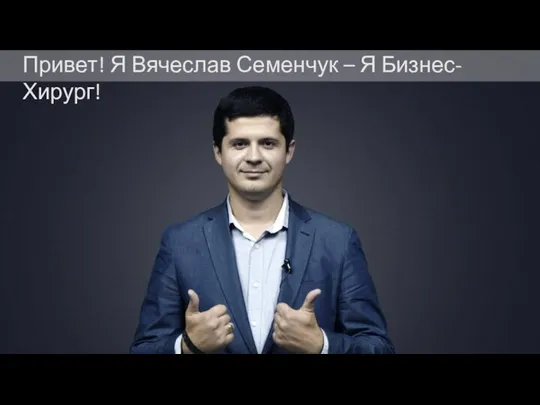 Привет! Я Вячеслав Семенчук – Я Бизнес-Хирург!