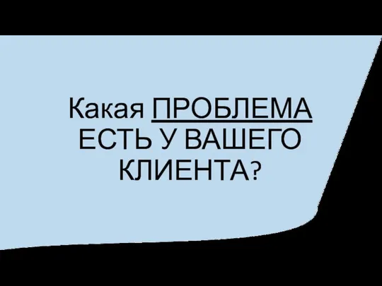 Какая ПРОБЛЕМА ЕСТЬ У ВАШЕГО КЛИЕНТА?