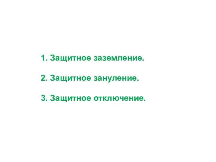 1. Защитное заземление. 2. Защитное зануление. 3. Защитное отключение.