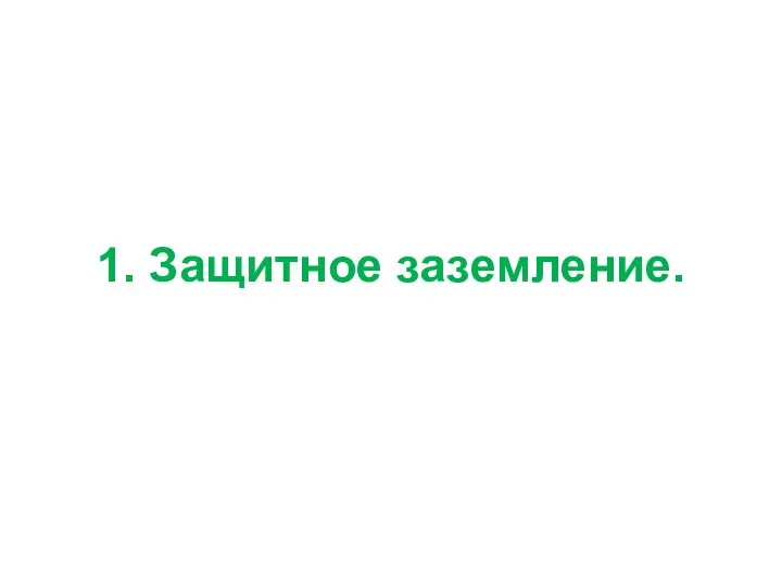 1. Защитное заземление.