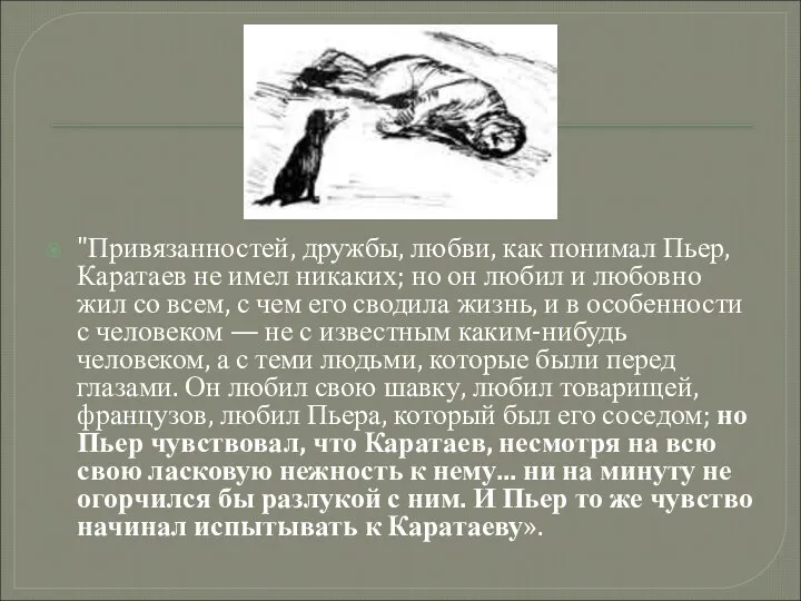 "Привязанностей, дружбы, любви, как понимал Пьер, Каратаев не имел никаких; но