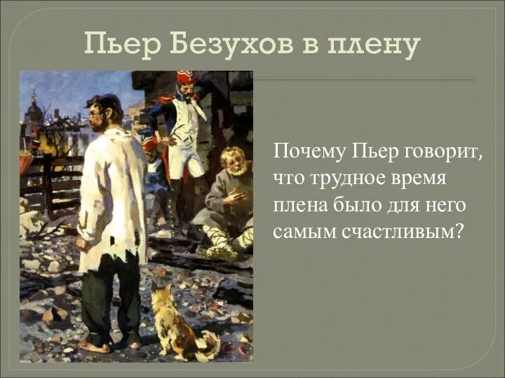 Пьер Безухов в плену Почему Пьер говорит, что трудное время плена было для него самым счастливым?