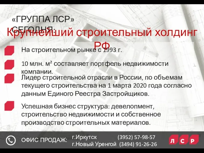 «ГРУППА ЛСР» СЕГОДНЯ: Крупнейший строительный холдинг РФ ОФИС ПРОДАЖ: г.Иркутск (3952) 57-98-57 г.Новый Уренгой (3494) 91-26-26