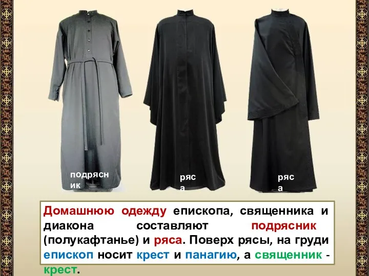 Домашнюю одежду епископа, священника и диакона составляют подрясник (полукафтанье) и ряса.