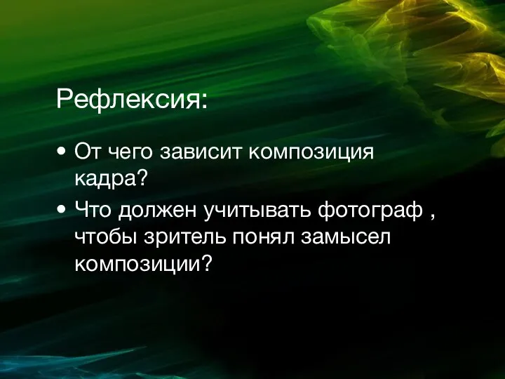 Рефлексия: От чего зависит композиция кадра? Что должен учитывать фотограф , чтобы зритель понял замысел композиции?