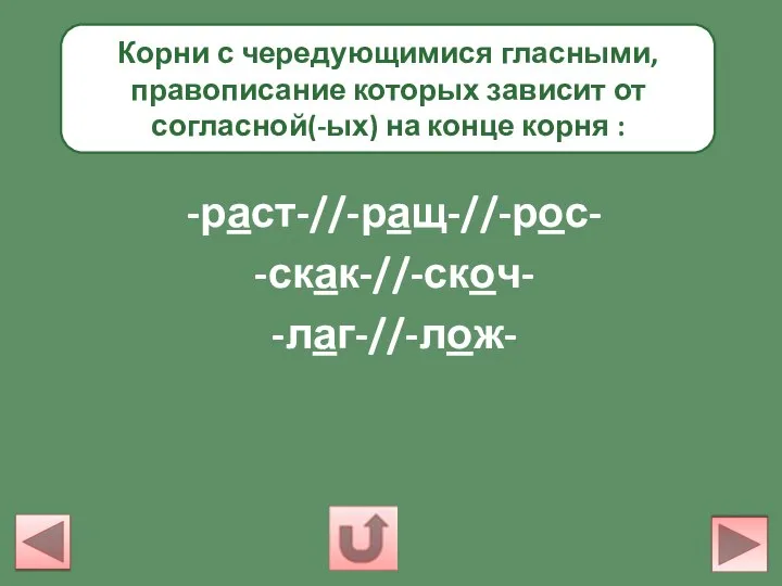 Корни с чередующимися гласными, правописание которых зависит от согласной(-ых) на конце корня : -раст-//-ращ-//-рос- -скак-//-скоч- -лаг-//-лож-