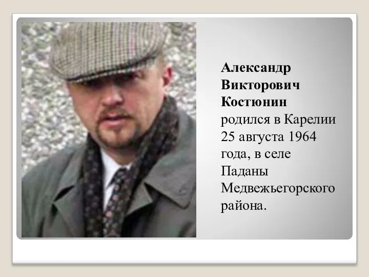 Александр Викторович Костюнин родился в Карелии 25 августа 1964 года, в селе Паданы Медвежьегорского района.