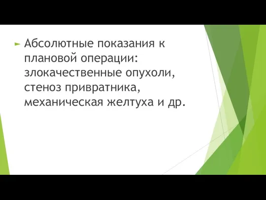 Абсолютные показания к плановой операции: злокачественные опухоли, стеноз привратника, механическая желтуха и др.