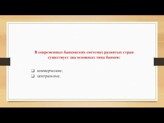 В современных банковских системах развитых стран существует два основных типа банков: коммерческие; центральные.