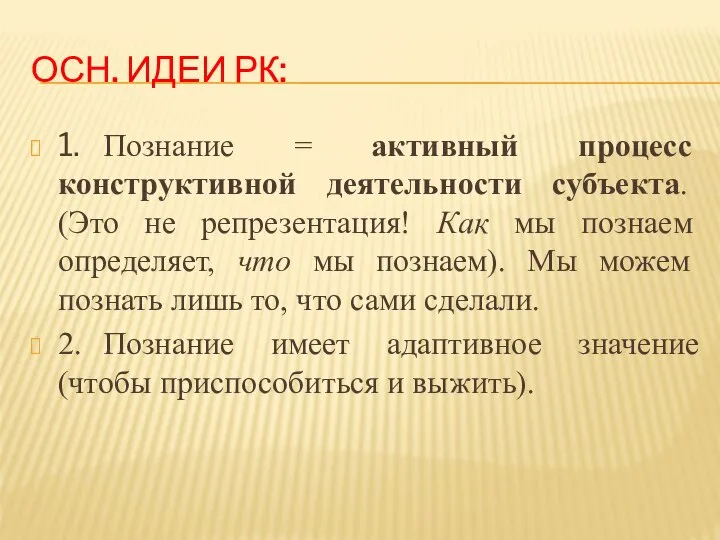 ОСН. ИДЕИ РК: 1. Познание = активный процесс конструктивной деятельности субъекта.