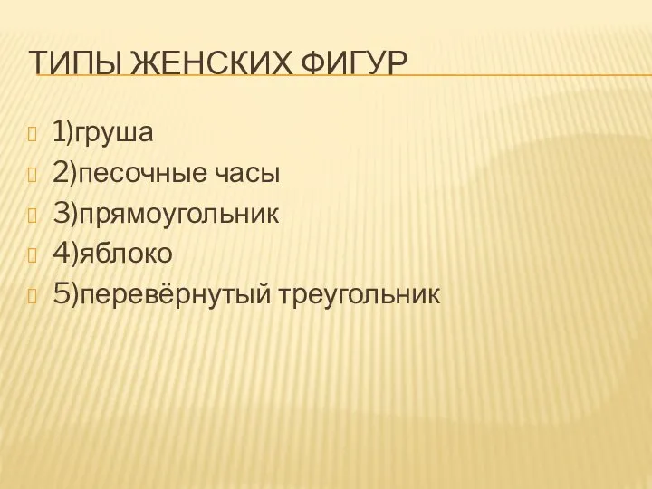 ТИПЫ ЖЕНСКИХ ФИГУР 1)груша 2)песочные часы 3)прямоугольник 4)яблоко 5)перевёрнутый треугольник