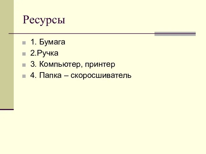 Ресурсы 1. Бумага 2.Ручка 3. Компьютер, принтер 4. Папка – скоросшиватель