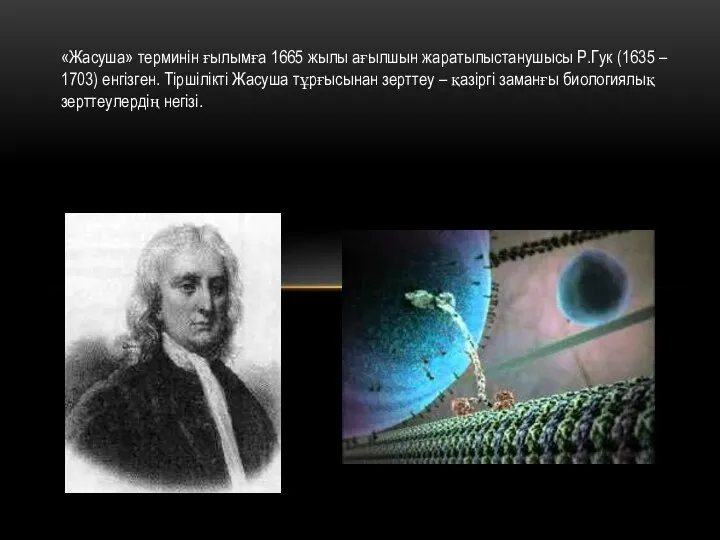 «Жасуша» терминін ғылымға 1665 жылы ағылшын жаратылыстанушысы Р.Гук (1635 – 1703)