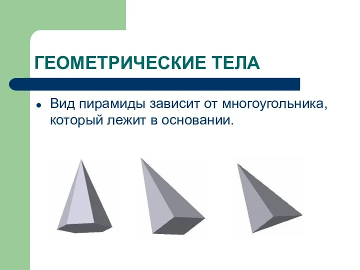 ГЕОМЕТРИЧЕСКИЕ ТЕЛА Вид пирамиды зависит от многоугольника, который лежит в основании.