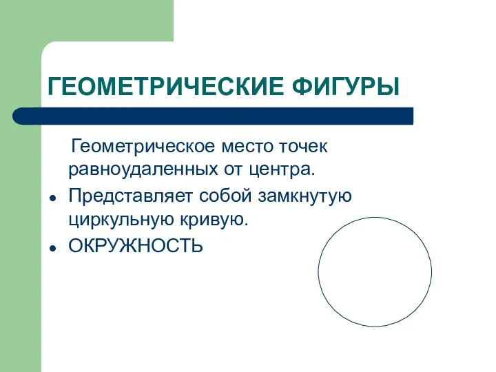 ГЕОМЕТРИЧЕСКИЕ ФИГУРЫ Геометрическое место точек равноудаленных от центра. Представляет собой замкнутую циркульную кривую. ОКРУЖНОСТЬ