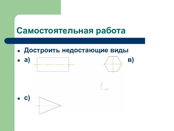 Самостоятельная работа Достроить недостающие виды а) в) с)