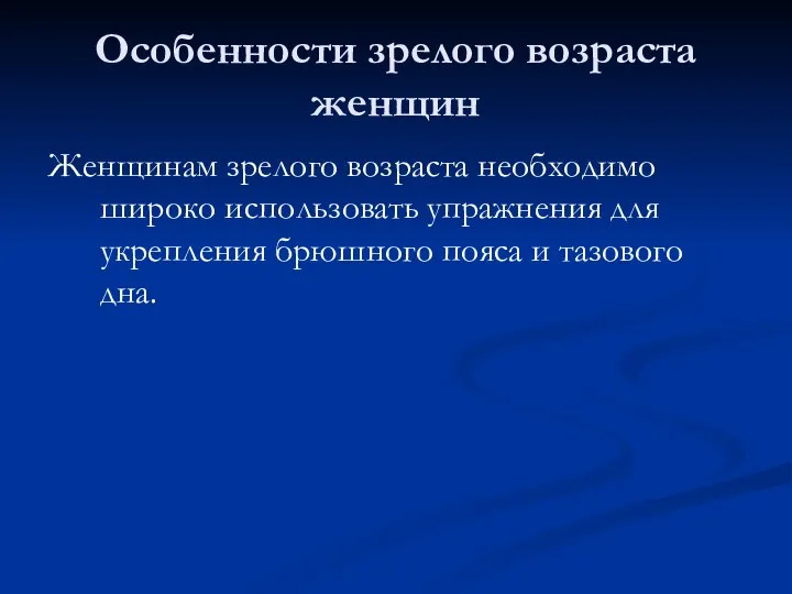 Особенности зрелого возраста женщин Женщинам зрелого возраста необходимо широко использовать упражнения