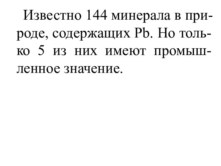 Известно 144 минерала в при-роде, содержащих Pb. Но толь-ко 5 из них имеют промыш-ленное значение.