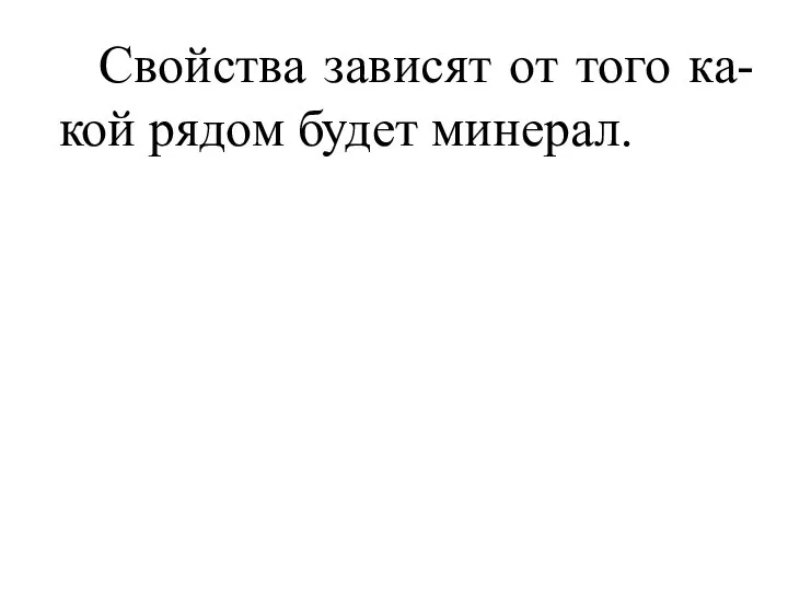 Свойства зависят от того ка-кой рядом будет минерал.