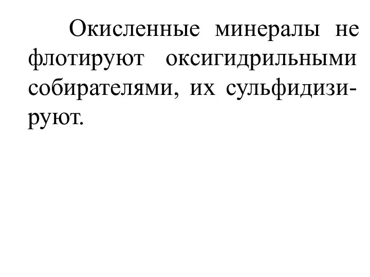 Окисленные минералы не флотируют оксигидрильными собирателями, их сульфидизи-руют.