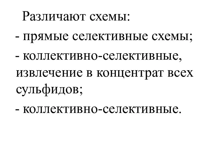 Различают схемы: - прямые селективные схемы; - коллективно-селективные, извлечение в концентрат всех сульфидов; - коллективно-селективные.