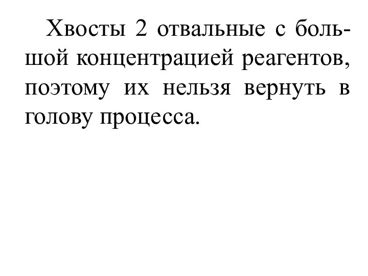 Хвосты 2 отвальные с боль-шой концентрацией реагентов, поэтому их нельзя вернуть в голову процесса.