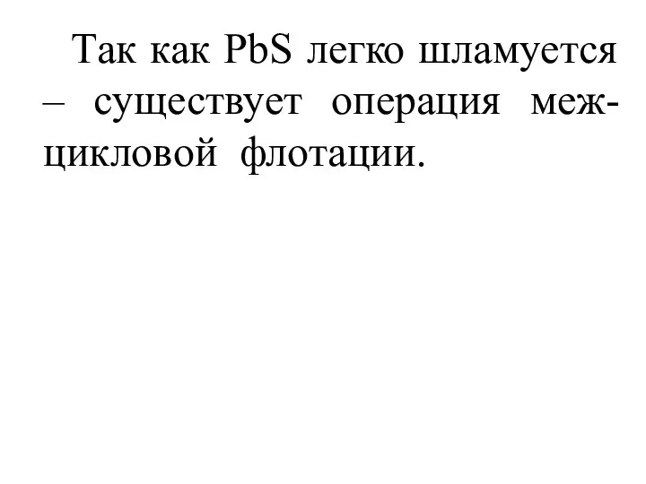 Так как PbS легко шламуется – существует операция меж-цикловой флотации.