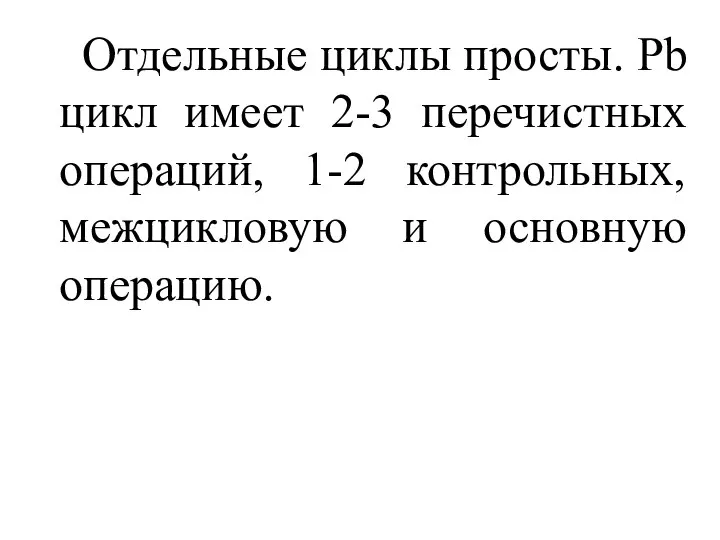 Отдельные циклы просты. Pb цикл имеет 2-3 перечистных операций, 1-2 контрольных, межцикловую и основную операцию.