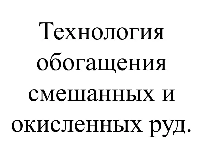 Технология обогащения смешанных и окисленных руд.