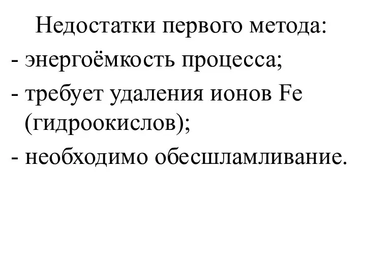 Недостатки первого метода: - энергоёмкость процесса; - требует удаления ионов Fe (гидроокислов); - необходимо обесшламливание.