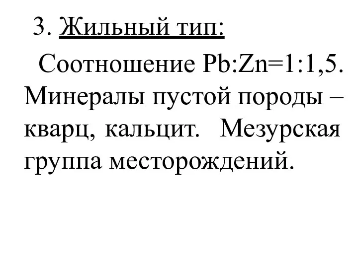 3. Жильный тип: Соотношение Pb:Zn=1:1,5. Минералы пустой породы – кварц, кальцит. Мезурская группа месторождений.