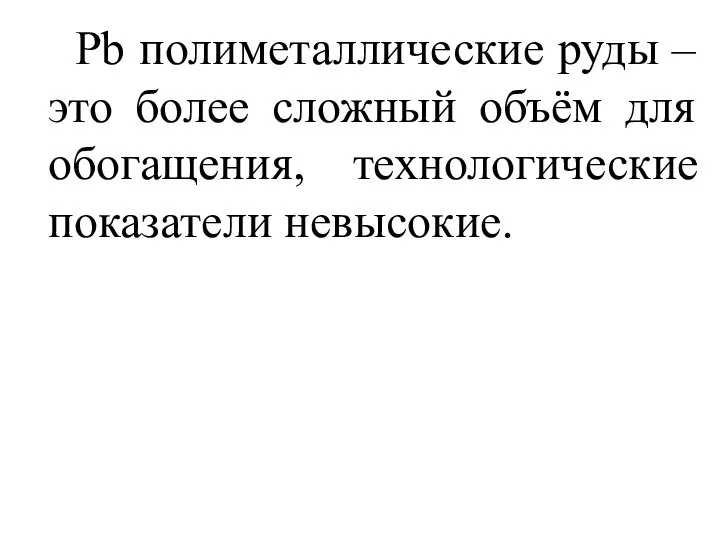 Pb полиметаллические руды – это более сложный объём для обогащения, технологические показатели невысокие.