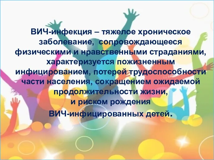 ВИЧ-инфекция – тяжелое хроническое заболевание, сопровождающееся физическими и нравственными страданиями, характеризуется