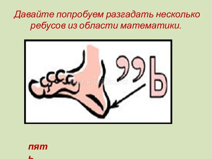 Давайте попробуем разгадать несколько ребусов из области математики. пять