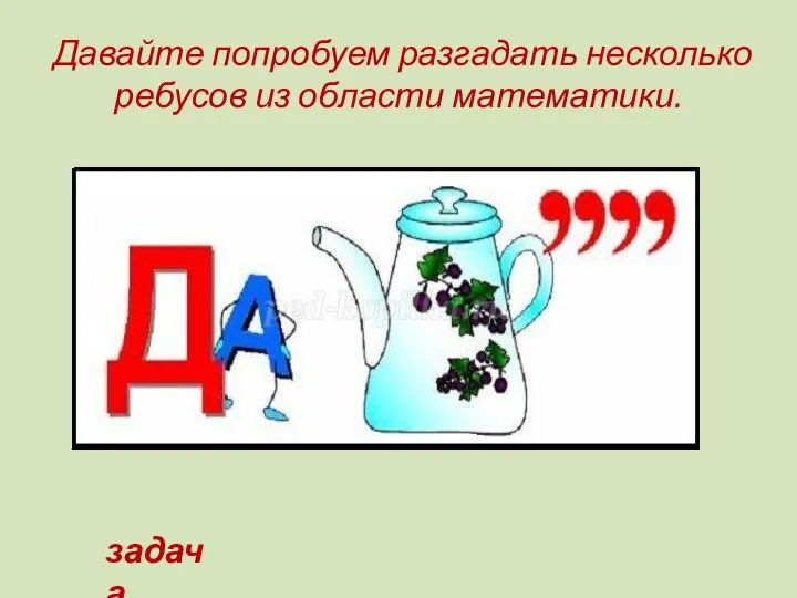 Давайте попробуем разгадать несколько ребусов из области математики. задача