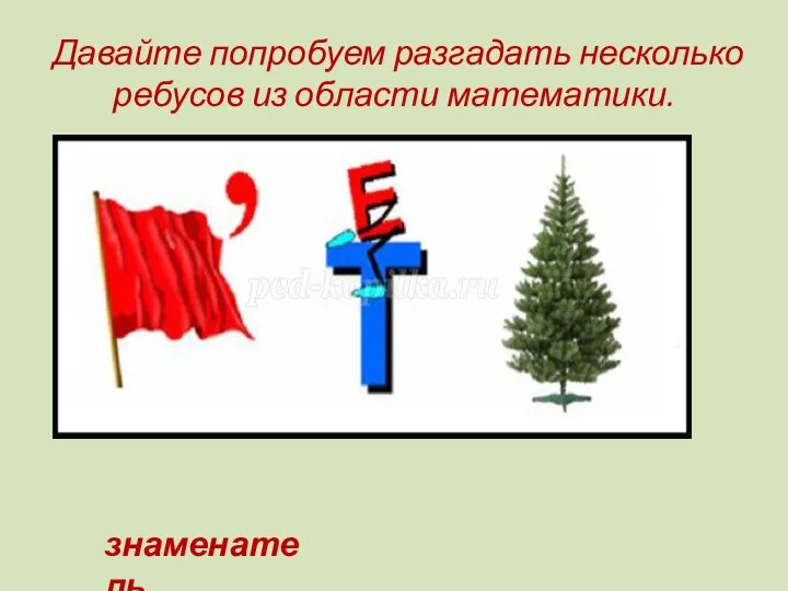 Давайте попробуем разгадать несколько ребусов из области математики. знаменатель