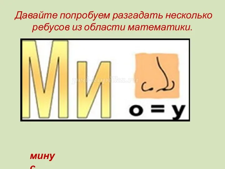 Давайте попробуем разгадать несколько ребусов из области математики. минус