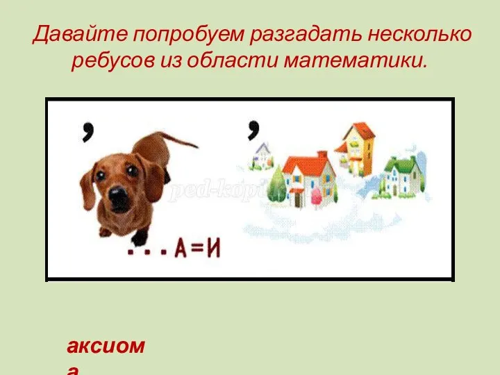 Давайте попробуем разгадать несколько ребусов из области математики. аксиома