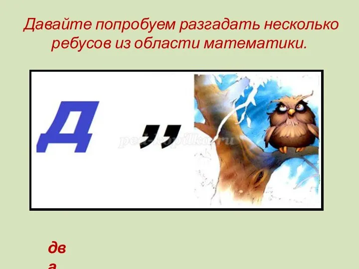 Давайте попробуем разгадать несколько ребусов из области математики. два